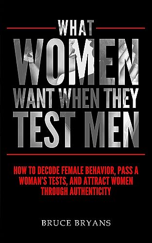 What Women Want When They Test Men: How To Decode Female Behavior, Pass A Woman's Tests, And Attract Women Through Authenticity von Createspace Independent Publishing Platform