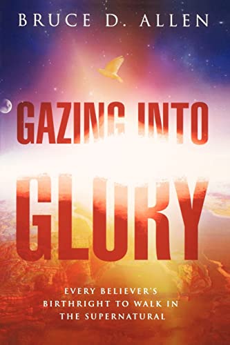 Gazing Into Glory: Every Believer's Birth Right to Walk in the Supernatural von Destiny Image
