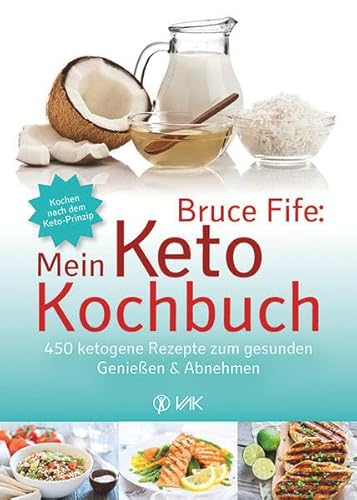 Bruce Fife: Mein Keto-Kochbuch: 450 ketogene Rezepte zum gesunden Genießen & Abnehmen von VAK Verlags GmbH