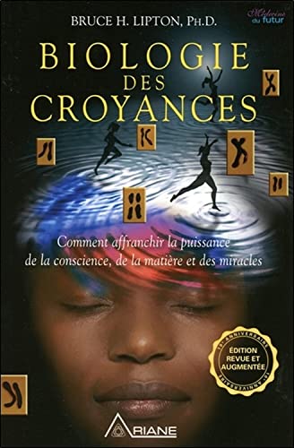 Biologie des croyances - Comment affranchir la puissance de la conscience, de la matière et des miracles