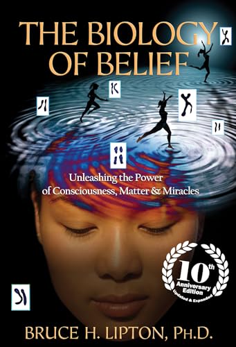 The Biology of Belief: Unleashing the Power of Consciousness, Matter & Miracles