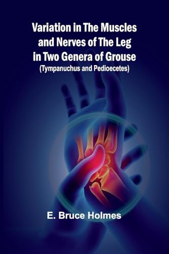 Variation in the Muscles and Nerves of the Leg in Two Genera of Grouse (Tympanuchus and Pedioecetes) von Alpha Edition