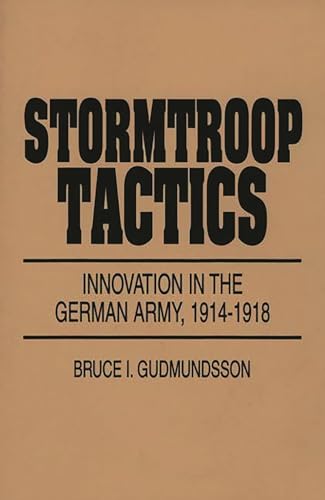 Stormtroop Tactics: Innovation in the German Army, 1914-1918