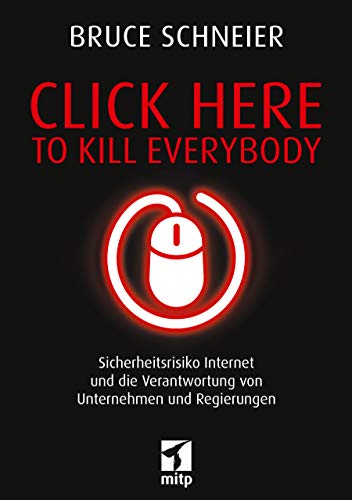 Click Here to Kill Everybody: Sicherheitsrisiko Internet und die Verantwortung von Unternehmen und Regierungen (mitp Sachbuch)