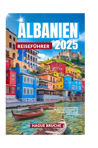 ALBANIEN REISEFÜHRER 2025: Bereisen Sie die Albanischen Alpen und die Riviera, erkunden Sie charmante Dörfer und erleben Sie die Schönheit wie ein echter Einheimischer. von Independently published