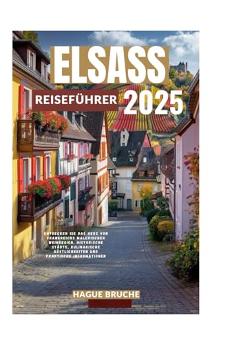 ELSASS REISEFÜHRER 2025: Entdecken Sie das Herz von Frankreichs malerischer Weinregion, historische Städte, kulinarische Köstlichkeiten und praktische Informationen ELSASS REISEFÜHRER 2025: Entdecken Sie das Herz von Frankreichs malerischer Weinregion, historische Städte, kulinarische Köstlichkeiten und praktische Informationen von Independently published