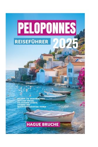 PELOPONNES REISEFÜHRER 2O25: Erleben Sie Griechenlands zeitlose Dörfer, pulsierende Städte, Strände und geschichtsträchtige Ruinen von Independently published
