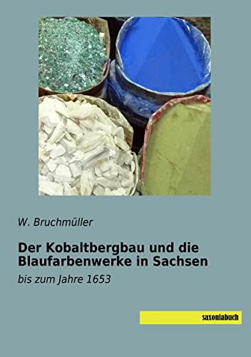 Der Kobaltbergbau und die Blaufarbenwerke in Sachsen: bis zum Jahre 1653