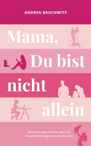 Mama, Du bist nicht allein: Wahre Kurzgeschichten über die Herausforderungen des Mutterseins Mama, Du bist nicht allein: Wahre Kurzgeschichten über die Herausforderungen des Mutterseins