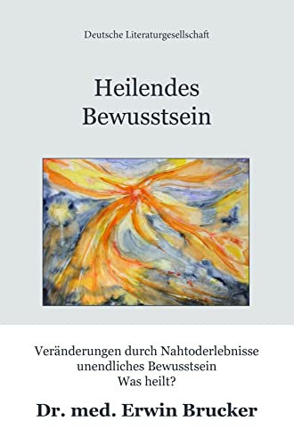 Heilendes Bewusstsein: Veränderungen durch Nahtoderlebnisse – unendliches Bewusstsein – Was heilt?