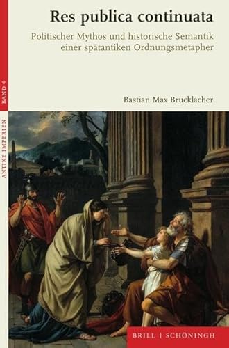 Res publica continuata: Politischer Mythos und historische Semantik einer spätantiken Ordnungsmetapher (Antike Imperien)