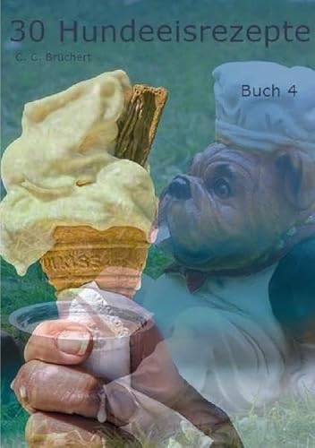 Hundeeisrezepte / 30 Hundeeisrezepte Buch 4: Neue erfrischende Kreationen für den Vierbeiner