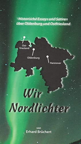 Wir Nordlichter: Historische Essays und Satiren über Oldenburg und Ostfriesland von Isensee, Florian, GmbH