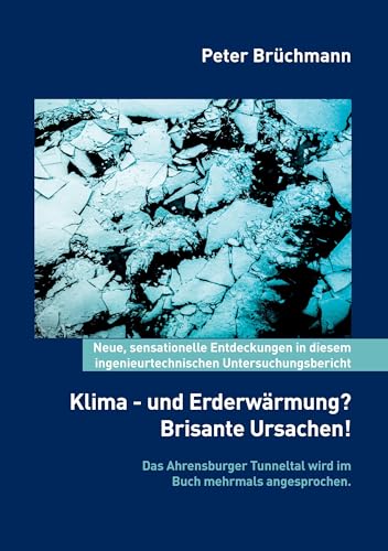 Klima- und Erderwärmung? Brisante Ursachen!: Neue, sensationelle Entdeckungen in diesem ingenieurtechnischen Untersuchungsbericht. Das Ahrensburger Tunneltal wird im Buch mehrmals angesprochen. von BoD – Books on Demand