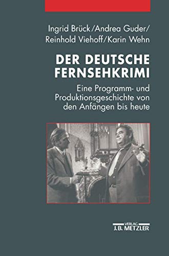 Der deutsche Fernsehkrimi: Eine Programm- und Produktionsgeschichte von den Anfängen bis heute
