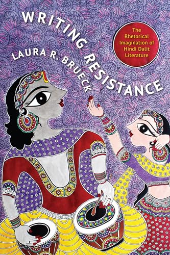 Writing Resistance: The Rhetorical Imagination of Hindi Dalit Literature (South Asia Across the Disciplines)