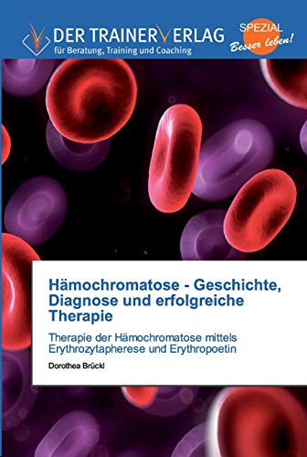 Hämochromatose - Geschichte, Diagnose und erfolgreiche Therapie: Therapie der Hämochromatose mittels Erythrozytapherese und Erythropoetin von Trainerverlag