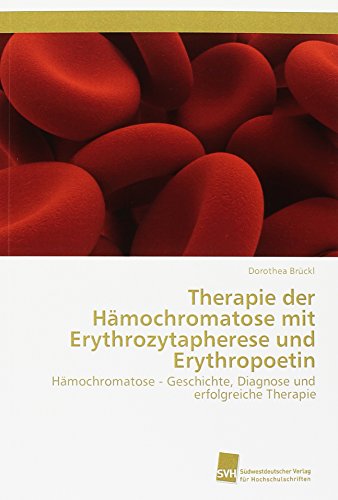 Therapie der Hämochromatose mit Erythrozytapherese und Erythropoetin: Hämochromatose - Geschichte, Diagnose und erfolgreiche Therapie