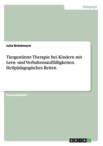 Tiergestützte Therapie bei Kindern mit Lern- und Verhaltensauffälligkeiten. Heilpädagogisches Reiten: Staatsexamensarbeit von Grin Publishing