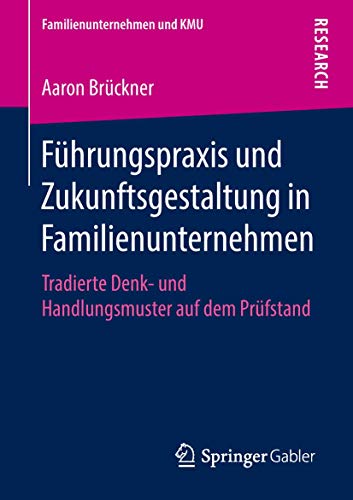 Führungspraxis und Zukunftsgestaltung in Familienunternehmen: Tradierte Denk- und Handlungsmuster auf dem Prüfstand (Familienunternehmen und KMU)