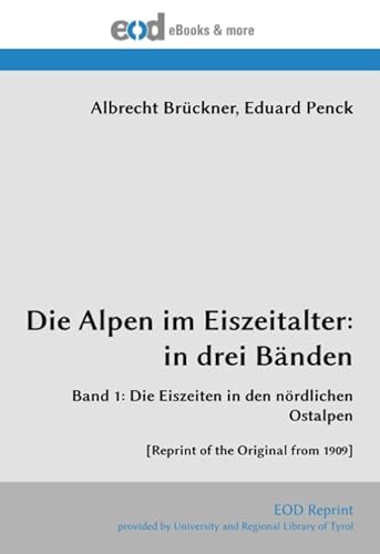 Die Alpen im Eiszeitalter: in drei Bänden: Band 1: Die Eiszeiten in den nördlichen Ostalpen [Reprint of the Original from 1909] von EOD Network