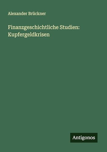Finanzgeschichtliche Studien: Kupfergeldkrisen von Antigonos Verlag