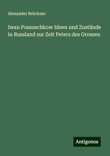 Iwan Possoschkow Ideen und Zustände in Russland zur Zeit Peters des Grossen von Antigonos Verlag