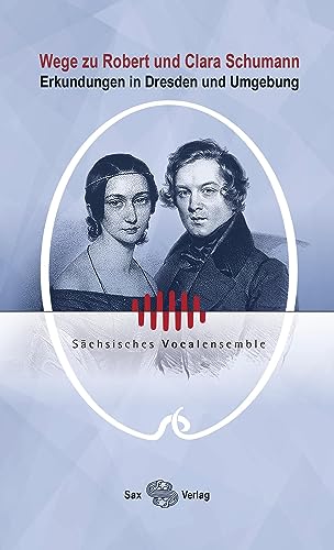 Wege zu Robert und Clara Schumann: Erkundungen in Dresden und Umgebung von Sax-Verlag