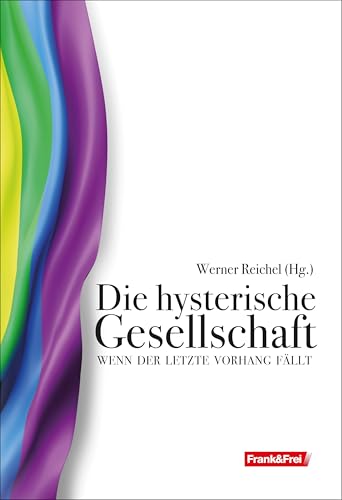 Die hysterische Gesellschaft: Wenn der letzte Vorhang fällt von Frank & Frei
