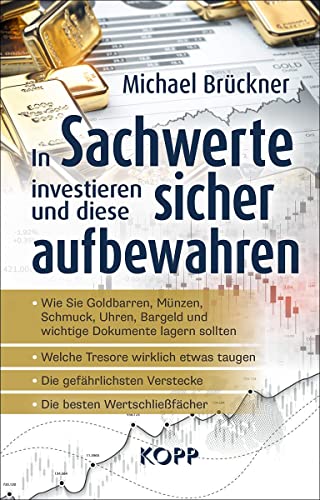 In Sachwerte investieren und diese sicher aufbewahren: - Wie Sie Goldbarren, Münzen, Schmuck, Uhren, Bargeld und wichtige Dokumente lagern sollten - ... Verstecke - Die besten Wertschließfächer von Kopp Verlag