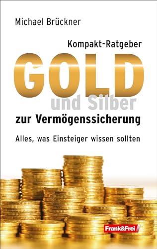 Kompakt-Ratgeber Gold und Silber zur Vermögenssicherung: Alles, was Einsteiger wissen sollten von Frank & Frei