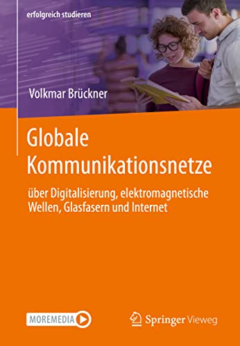 Globale Kommunikationsnetze: über Digitalisierung, elektromagnetische Wellen, Glasfasern und Internet (erfolgreich studieren)