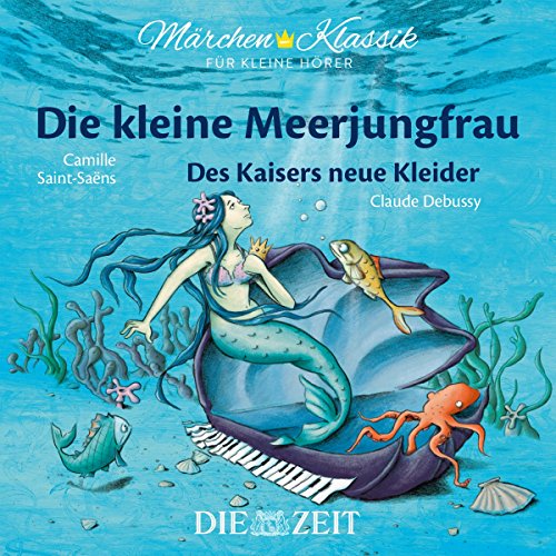 Märchen-Klassik für kleine Hörer: Die Kleine Meerjungfrau & Des Kaisers neue Kleider: Märchen-Klassik für kleine Hörermit Musik von Camille ... Bekannte Märchen mit der schönsten Klassik) von Amor Verlag