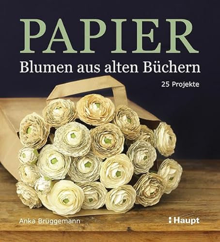 Papier-Blumen aus alten Büchern: 25 Projekte von Haupt Verlag AG