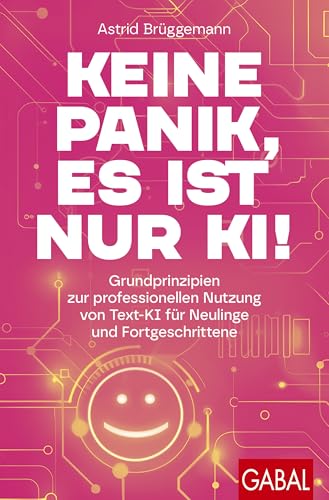 Keine Panik, es ist nur KI!: Grundprinzipien zur professionellen Nutzung von Text-KI für Neulinge und Fortgeschrittene | Mit digitaler Prompt-Sammlung (Dein Erfolg) von GABAL