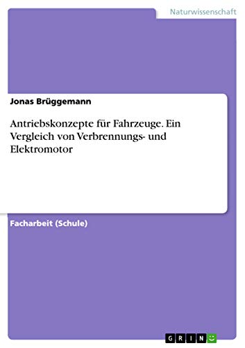 Antriebskonzepte für Fahrzeuge. Ein Vergleich von Verbrennungs- und Elektromotor von Grin Verlag