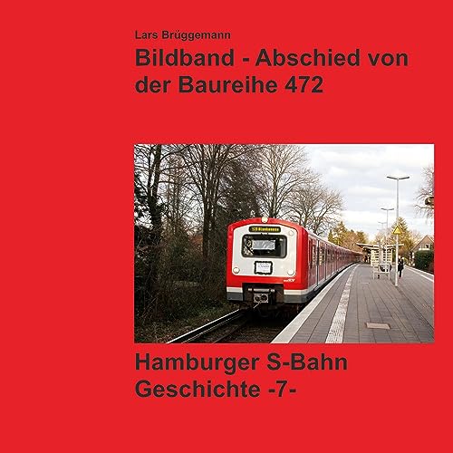 Bildband - Abschied von der Baureihe 472: Geschichte der Hamburger S-Bahn