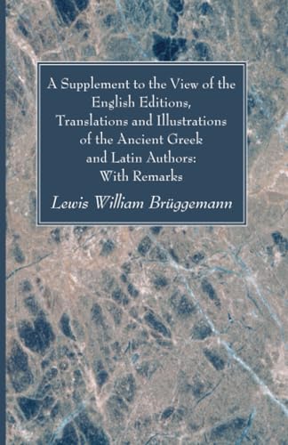 A Supplement to the View of the English Editions, Translations and Illustrations of the Ancient Greek and Latin Authors: With Remarks von Wipf and Stock