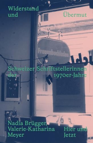 Widerstand und Übermut: Schweizer Schriftstellerinnen der 1970er-Jahre Widerstand und Übermut: Schweizer Schriftstellerinnen der 1970er-Jahre von Hier und Jetzt