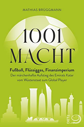 1001 Macht: Fußball, Flüssiggas, Finanzimperium: Der märchenhafte Aufstieg des Emirats Katar vom Wüstenstaat zum Global Player von Dietz Verlag J.H.W. Nachf