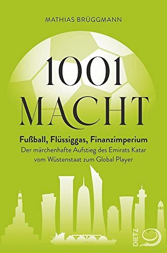 1001 Macht: Fußball, Flüssiggas, Finanzimperium: Der märchenhafte Aufstieg des Emirats Katar vom Wüstenstaat zum Global Player