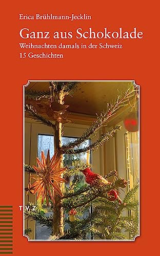 Ganz aus Schokolade: Weihnachten damals in der Schweiz. 15 Geschichten: Weihnachten damals in der Schweiz. 16 Geschichten