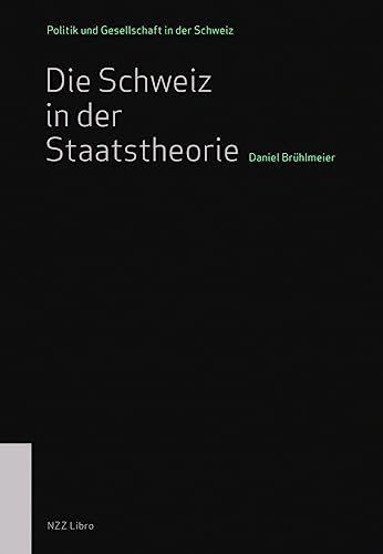 Die Schweiz in der Staatstheorie (Politik und Gesellschaft in der Schweiz) von NZZ Libro ein Imprint der Schwabe Verlagsgruppe AG