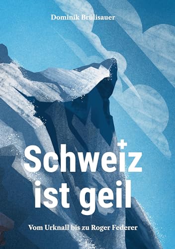 Schweiz ist geil: Vom Urknall bis zu Roger Federer von Book on Demand
