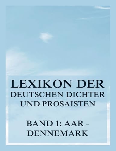 Lexikon der deutschen Dichter und Prosaisten vom Beginn des 19. Jahrhunderts bis zur Gegenwart: Erster Band. Aar bis Dennemark von Jazzybee Verlag