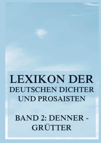 Lexikon der deutschen Dichter und Prosaisten vom Beginn des 19. Jahrhunderts bis zur Gegenwart: Zweiter Band. Denner bis Grütter
