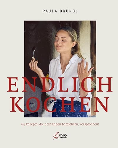 Endlich kochen: 64 Rezepte, die dein Leben bereichern, versprochen! Nahrung für die Seele: Gerichte aus der österreichischen Küche, die dich und deine Lieben glücklich machen