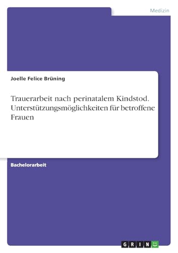 Trauerarbeit nach perinatalem Kindstod. Unterstützungsmöglichkeiten für betroffene Frauen von GRIN Verlag