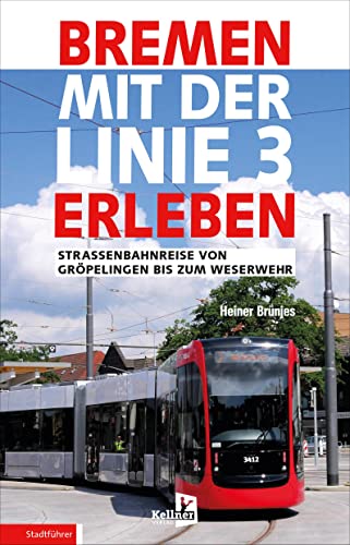 Bremen mit der Linie 3 erleben: Straßenbahnreise von Gröpelingen bis zum Weserwehr von Kellner Verlag