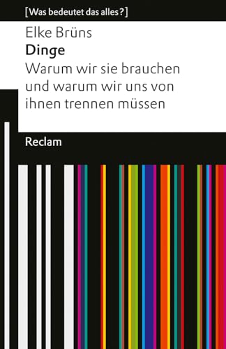 Dinge. Warum wir sie brauchen und warum wir uns von ihnen trennen müssen. [Was bedeutet das alles?]: Brüns, Elke – Erläuterungen; Analyse – 14597 – Originalausgabe (Reclams Universal-Bibliothek) von Reclam Philipp Jun.